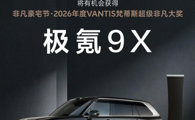 广州设计周非凡豪宅节：奖一台极氪9X！2026年度VANTIS梵蒂斯超级非凡大奖等你来赢！